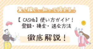 【CASHb】使い方ガイド！登録・換金・退会方法